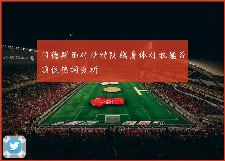 门德斯面对沙特防线身体对抗能否顶住热词分析