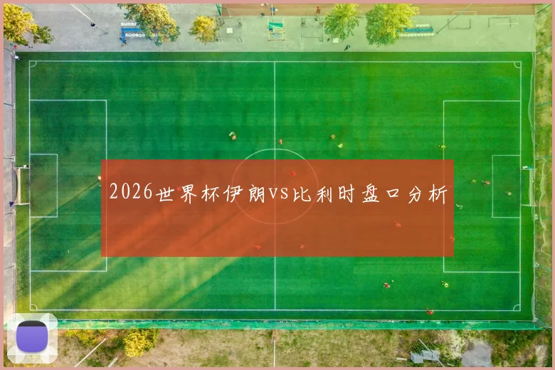 2026世界杯伊朗vs比利时盘口分析