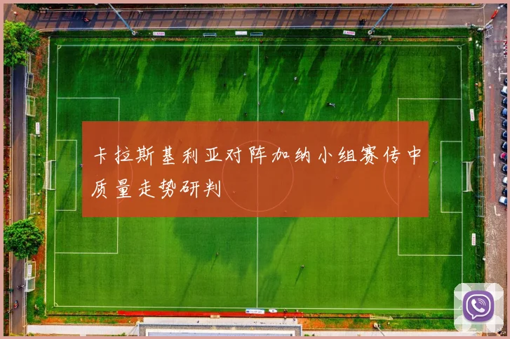 卡拉斯基利亚对阵加纳小组赛传中质量走势研判