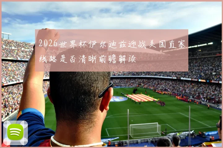 2026世界杯伊尔迪兹迎战美国直塞线路是否清晰前瞻解读