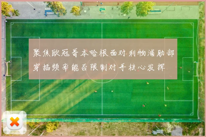 聚焦欧冠哥本哈根面对利物浦肋部穿插频率能否限制对手核心发挥