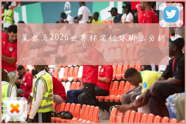 莱尔马2026世界杯定位球脚法分析