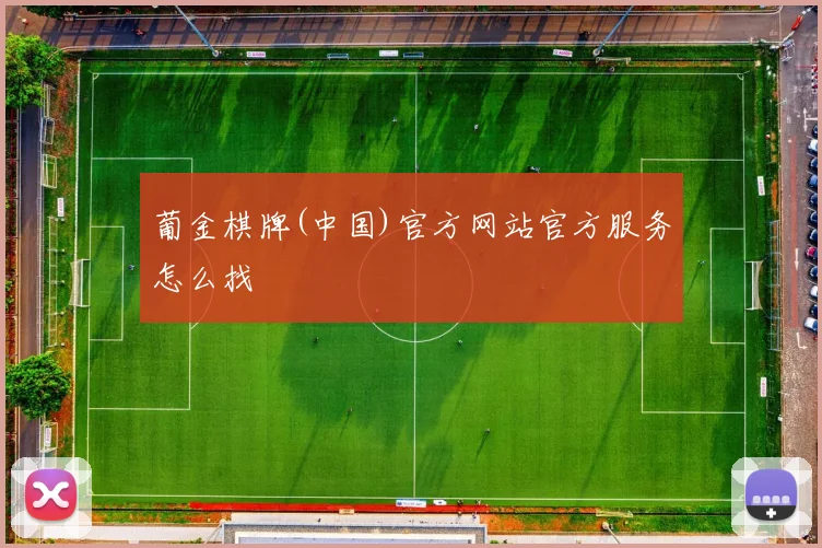 葡金棋牌(中国)官方网站官方服务怎么找