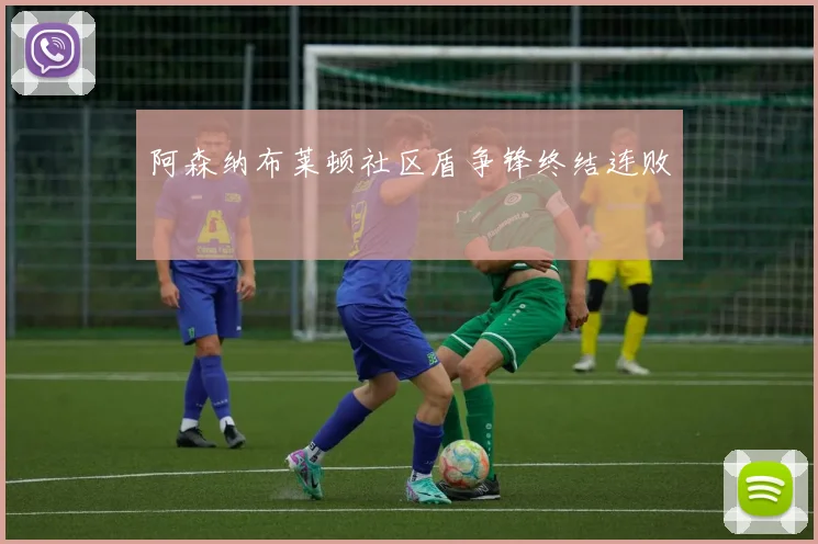 阿森纳布莱顿社区盾争锋终结连败