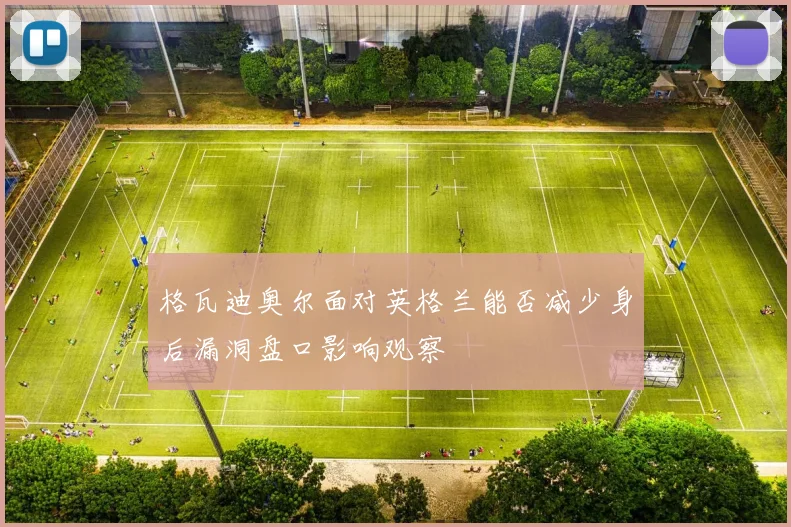 格瓦迪奥尔面对英格兰能否减少身后漏洞盘口影响观察