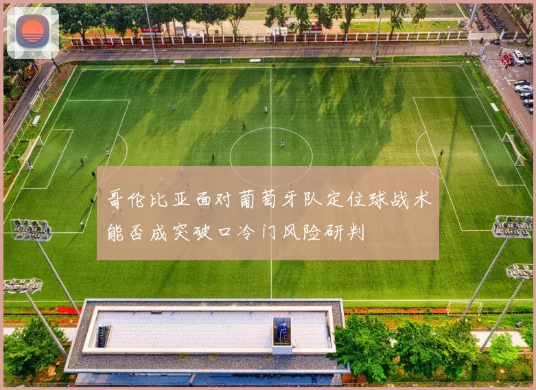 哥伦比亚面对葡萄牙队定位球战术能否成突破口冷门风险研判