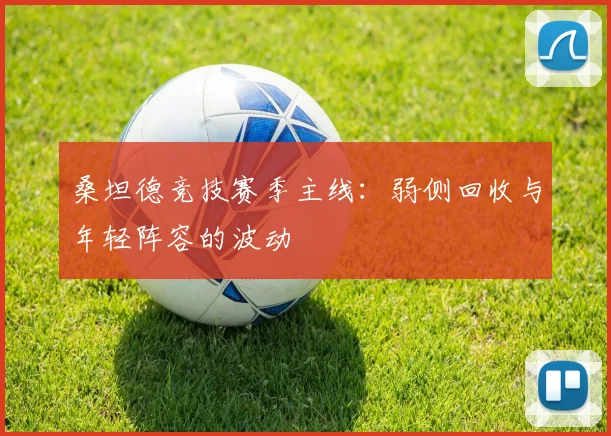 桑坦德竞技赛季主线：弱侧回收与年轻阵容的波动