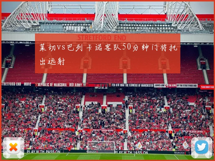 莱切vs巴列卡诺客队50分钟门将托出远射