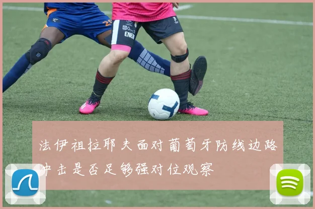 法伊祖拉耶夫面对葡萄牙防线边路冲击是否足够强对位观察