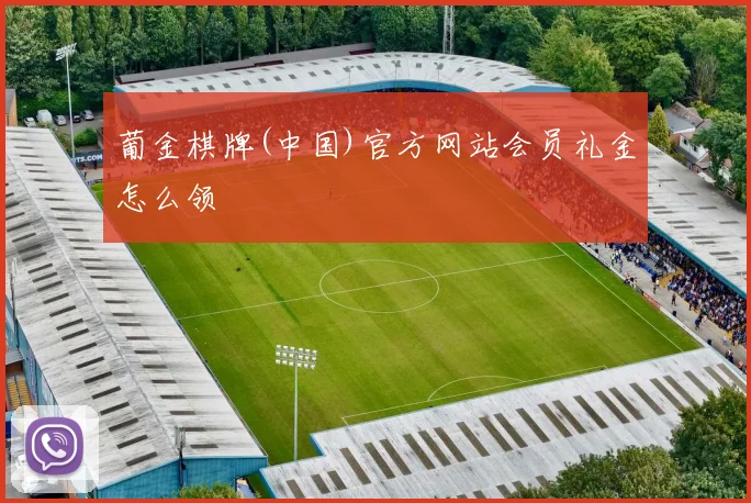 葡金棋牌(中国)官方网站会员礼金怎么领