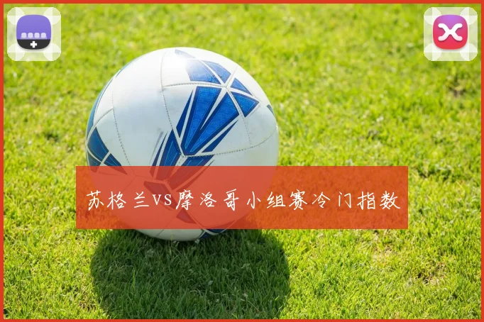 苏格兰vs摩洛哥小组赛冷门指数