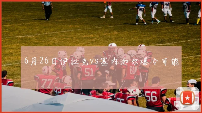 6月26日伊拉克vs塞内加尔爆冷可能