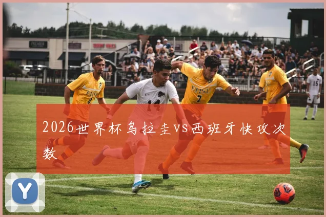 2026世界杯乌拉圭vs西班牙快攻次数