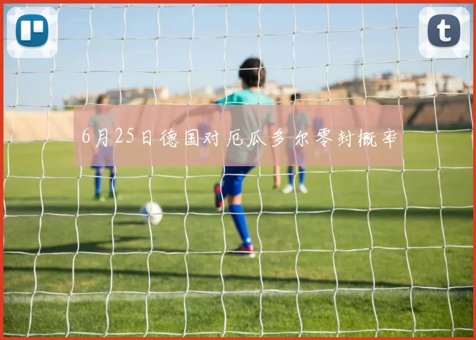 6月25日德国对厄瓜多尔零封概率