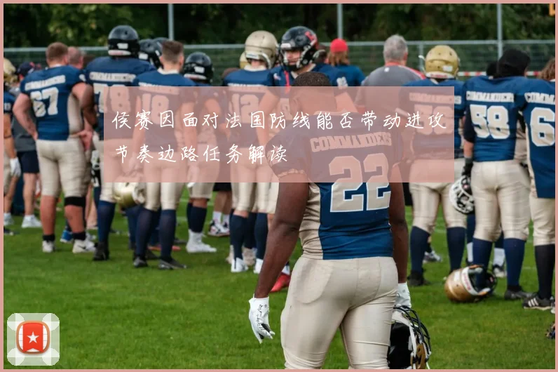 侯赛因面对法国防线能否带动进攻节奏边路任务解读