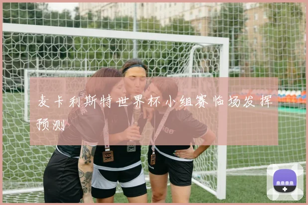 麦卡利斯特世界杯小组赛临场发挥预测