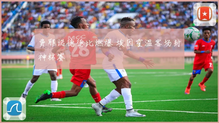 费耶诺德德比燃爆 埃因霍温客场封神杯赛