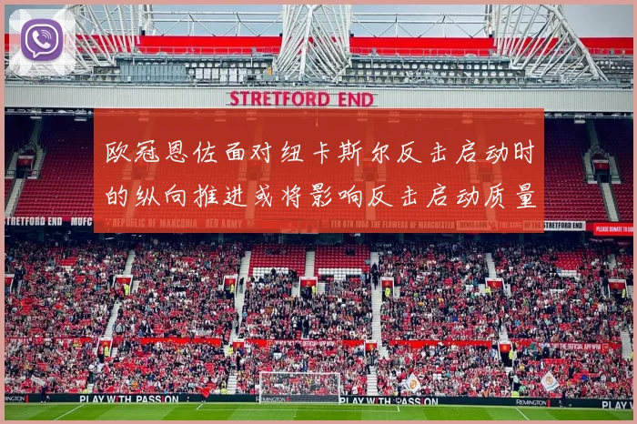 欧冠恩佐面对纽卡斯尔反击启动时的纵向推进或将影响反击启动质量
