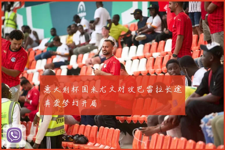 意大利杯国米尤文对攻巴雷拉长途奔袭梦幻开局
