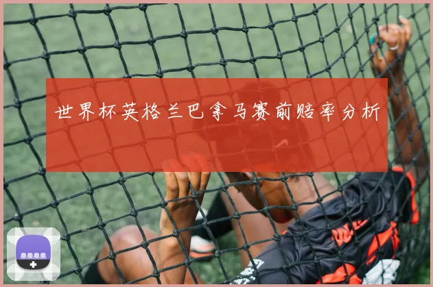 世界杯英格兰巴拿马赛前赔率分析