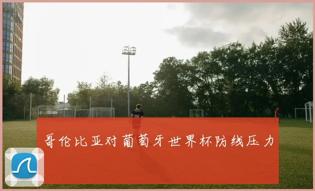 哥伦比亚对葡萄牙世界杯防线压力