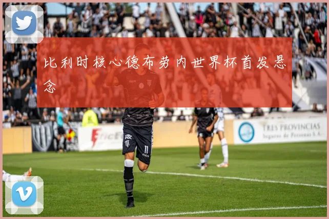 比利时核心德布劳内世界杯首发悬念