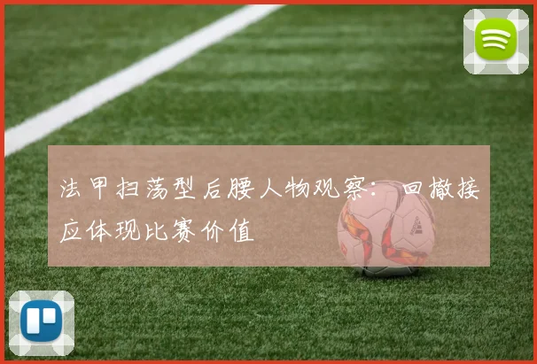 法甲扫荡型后腰人物观察:回撤接应体现比赛价值