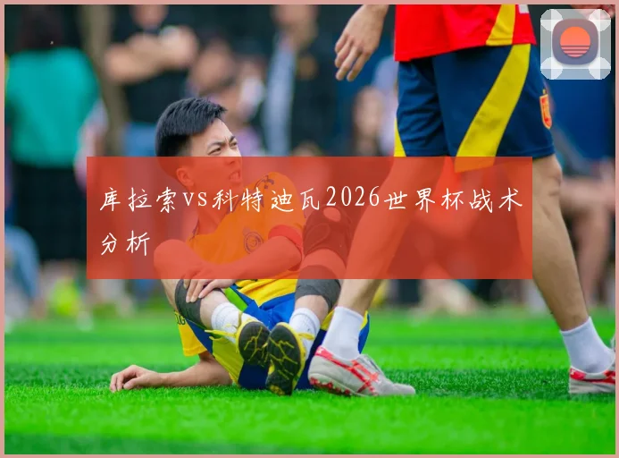 库拉索vs科特迪瓦2026世界杯战术分析