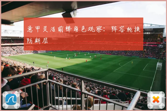 意甲灵活前锋角色观察：阵容轮换防断层