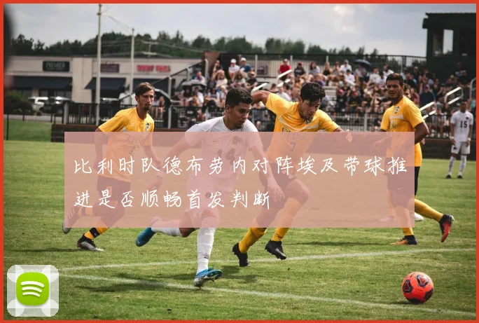 比利时队德布劳内对阵埃及带球推进是否顺畅首发判断