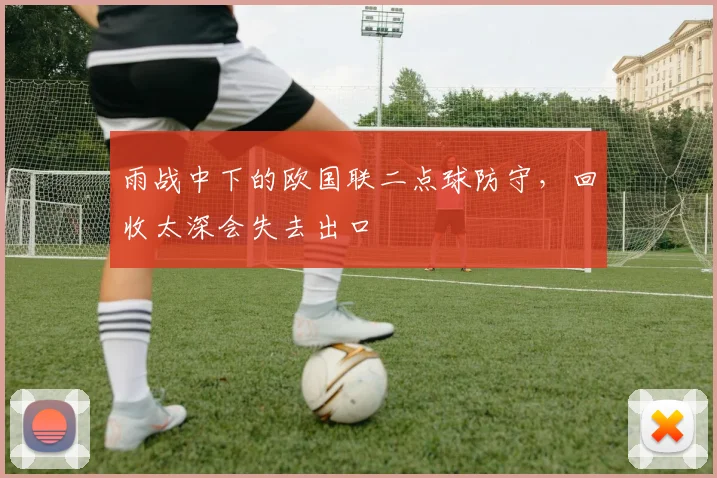 雨战中下的欧国联二点球防守，回收太深会失去出口
