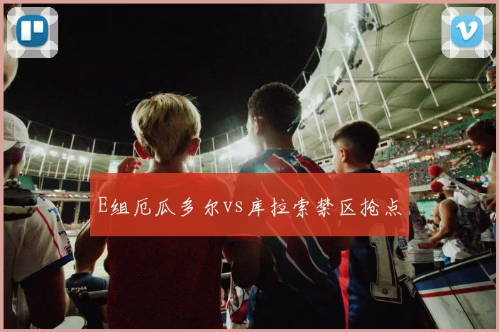 E组厄瓜多尔vs库拉索禁区抢点