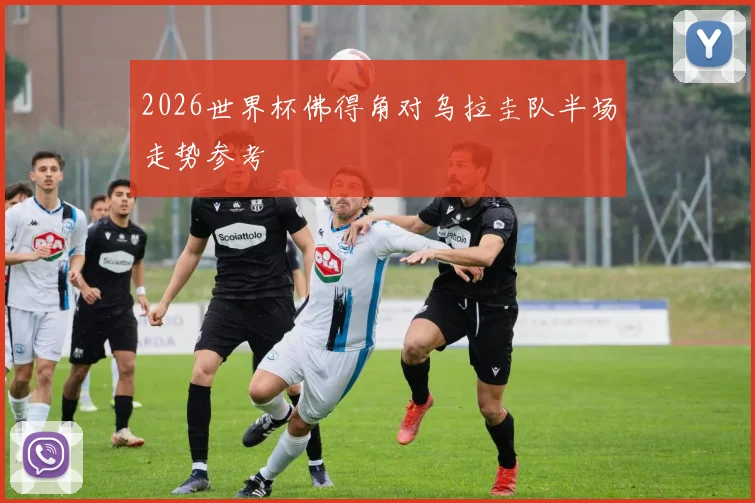 2026世界杯佛得角对乌拉圭队半场走势参考
