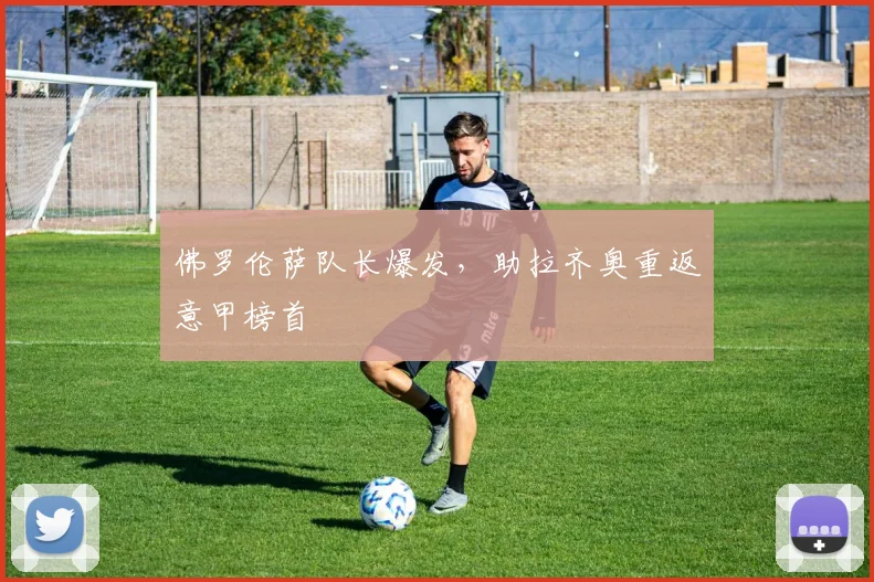 佛罗伦萨队长爆发，助拉齐奥重返意甲榜首
