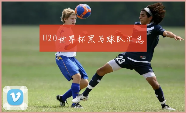 U20世界杯黑马球队汇总