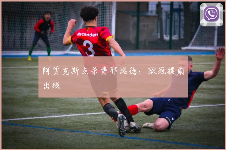 阿贾克斯点杀费耶诺德，欧冠提前出线