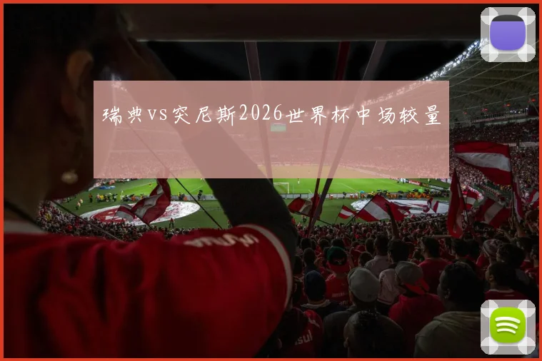 瑞典vs突尼斯2026世界杯中场较量