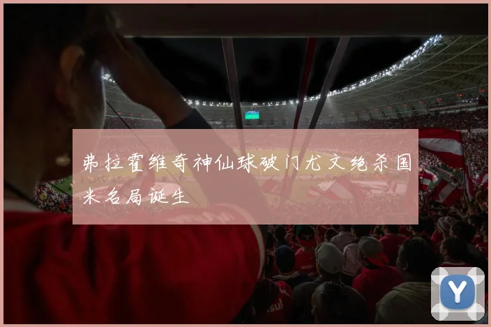 弗拉霍维奇神仙球破门尤文绝杀国米名局诞生