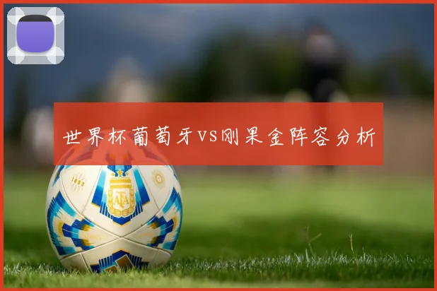 世界杯葡萄牙vs刚果金阵容分析