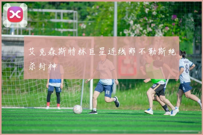 艾克森斯特林巨星连线那不勒斯绝杀封神