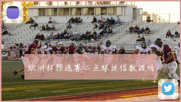 欧洲杯预选赛二点球该信数据吗