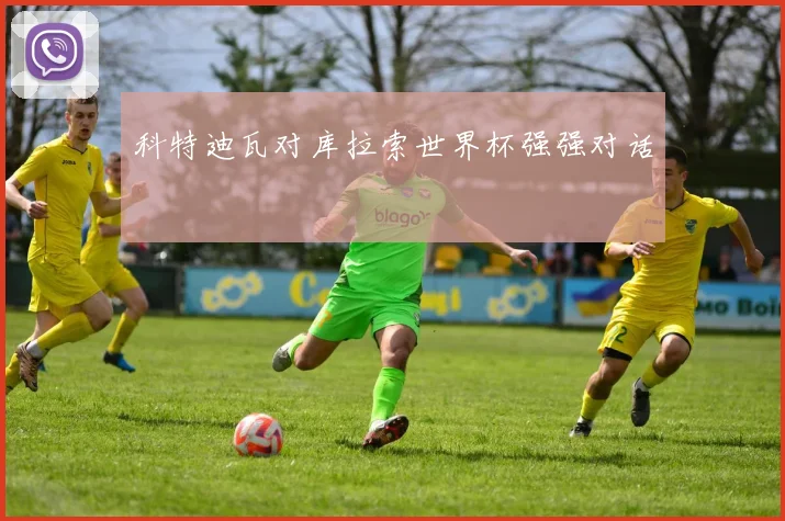 科特迪瓦对库拉索世界杯强强对话